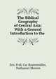The Biblical Geography of Central Asia: With a General Introduction to the ., Ern. Frid. Car Rosenm?ller, Nathaniel Morren 