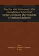 Empire and armament; the evolution of American imperialism and the problem of national defence, Wise, Jennings C. (Jennings Cropper), b. 1881 