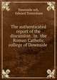 The authenticated report of the discussion . in . the Roman Catholic college of Downside ., Downside sch, Edward Tottenham 