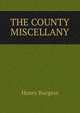 THE COUNTY MISCELLANY, Henry Burgess 