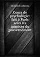 Cours de psychologie: fait a Paris sous les auspices du gouvernement, Heinrich Ahrens 