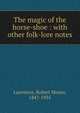 The magic of the horse-shoe : with other folk-lore notes, Lawrence, Robert Means, 1847-1935 