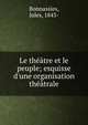 Le th??tre et le peuple; esquisse d'une organisation th??trale, Bonnassies, Jules, 1843- 