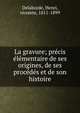 La gravure; precis elementaire de ses origines, de ses procedes et de son histoire, Delaborde, Henri, vicomte, 1811-1899 