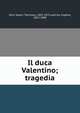 Il duca Valentino; tragedia, Zauli Sajani, Tommaso, 1802-1872,Labiche, Eug?ne, 1815-1888 