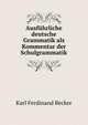 Ausfuhrliche deutsche Grammatik als Kommentar der Schulgrammatik, Karl Ferdinand Becker 