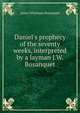 Daniel's prophecy of the seventy weeks, interpreted by a layman J.W. Bosanquet., James Whatman Bosanquet 