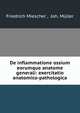 De inflammatione ossium eorumque anatome generali: exercitatio anatomico-pathologica, Friedrich Miescher , Joh. M?ller 