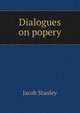 Dialogues on popery, Jacob Stanley 