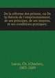 De la re?forme des prisons, ou De la the?orie de l'emprisonnement, de ses principes, de ses moyens, et ses conditions pratiques;, Lucas, Ch. (Charles), 1803-1889 