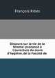 Discours sur la vie de la femme: prononc? ? l'ouverture du cours d'hygi?ne, de la Facult? de ., Francois Ribes 