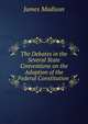 The Debates in the Several State Conventions on the Adoption of the Federal Constitution ., Madison James 