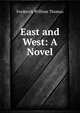 East and West: A Novel, Frederick William Thomas 