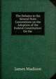 The Debates in the Several State Conventions on the Adoption of the Federal Constitution: On the ., Madison James 