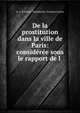 De la prostitution dans la ville de Paris: consideree sous le rapport de l ., A -J -B Parent -Duch?telet, Fran?ois Leuret 