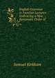 English Grammar in Familiar Lectures: Embracing a New Systematic Order of ., Samuel Kirkham 