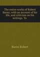 The entire works of Robert Burns; with an account of his life, and criticism on his writings. To ., Burns Robert 