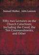 Fifty-two Lectures on the Church Catechism; Including the Creed, the Ten Commandments, and Other ., Samuel Walker, John Lawson 