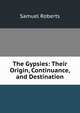 The Gypsies: Their Origin, Continuance, and Destination, Samuel Roberts 