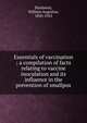 Essentials of vaccination ; a compilation of facts relating to vaccine inoculation and its influence in the prevention of smallpox, Hardaway, William Augustus, 1850-1923 