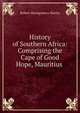 History of Southern Africa: Comprising the Cape of Good Hope, Mauritius ., Robert Montgomery Martin 