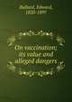 On vaccination; its value and alleged dangers, Ballard, Edward, 1820-1897 