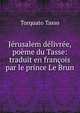 Jerusalem delivree, poeme du Tasse: traduit en francois par le prince Le Brun, Torquato Tasso 