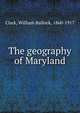 The geography of Maryland, Clark, William Bullock, 1860-1917 