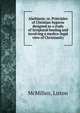 Alathiasis; or, Principles of Christian hygiene designed as a study of Scriptural healing and involving a medico-legal view of Christianity, McMillen, Liston 