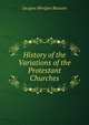 History of the Variations of the Protestant Churches, Bossuet Jacques Benigne 