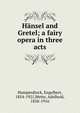 Hansel and Gretel; a fairy opera in three acts, Humperdinck, Engelbert, 1854-1921,Wette, Adelheid, 1858-1916 