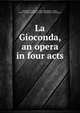 La Gioconda, an opera in four acts, Ponchielli, Amilcare, 1834-1886,Boito, Arrigo, 1842-1918,Hersee, Henry, 1820-1896,Barker, Theodore T 
