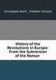 History of the Revolutions in Europe: From the Subversion of the Roman ., Christophe Koch , Fr?d?ric Schoell 