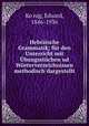 Hebrische Grammatik. fr den Unterricht mit bungsstcken und Wrterverzeichnissen methodisch dargestellt, Eduard Konig 