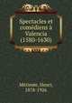 Spectacles et comediens a Valencia (1580-1630), M?rim?e, Henri, 1878-1926 