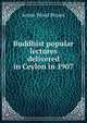 Buddhist popular lectures delivered in Ceylon in 1907, Annie Wood Besant 