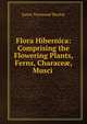 Flora Hibernica: Comprising the Flowering Plants, Ferns, Charace?, Musci ., James Townsend Mackay 