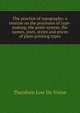 The practice of typography; a treatise on the processes of type-making, the point system, the names, sizes, styles and prices of plain printing types, Theodore Low de Vinne 