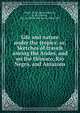 Life and nature under the tropics: or, Sketches of travels among the Andes, and on the Orinoco, Rio Negro, and Amazons, Myers, H. M. (Henry Morris), d. 1872,Myers, P. V. N. (Philip Van Ness), 1846-1937 