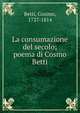 La consumazione del secolo; poema di Cosmo Betti, Betti, Cosimo, 1727-1814 