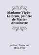Madame Vigee-Le Brun, peintre de Marie-Antoinette, Nolhac, Pierre de, 1859-1936 