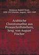 Arabische Chrestomathie aus Prosaschriftstellern, hrsg. von August Fischer, Br?nnow, Rudolf-Ernst, 1858-1917,Fischer, August, 1865-1949 