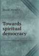 Towards spiritual democracy, Henry J. Stone 