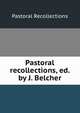 Pastoral recollections, ed. by J. Belcher, Pastoral Recollections 