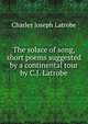The solace of song, short poems suggested by a continental tour by C.J. Latrobe., Charles Joseph Latrobe 