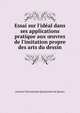 Essai sur l'id?al dans ses applications pratique aux ?uvres de l'imitation propre des arts du dessin, Antoine Chrysostome Quatremere de Quincy 