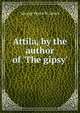 Attila, by the author of 'The gipsy'., George Payne R. James 