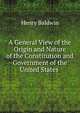A General View of the Origin and Nature of the Constitution and Government of the United States ., Henry Baldwin 