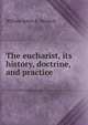 The eucharist, its history, doctrine, and practice, William James E . Bennett 