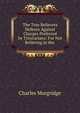 The True Believers? Defence Against Charges Preferred by Trinitarians: For Not Believing in the ., Charles Morgridge 